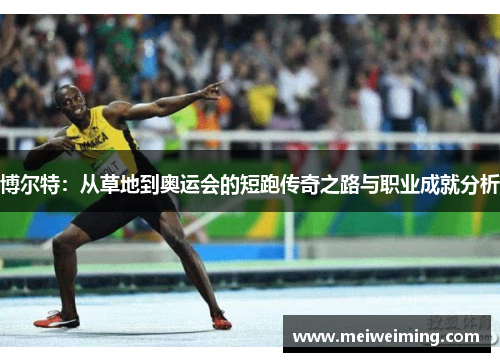 博尔特：从草地到奥运会的短跑传奇之路与职业成就分析