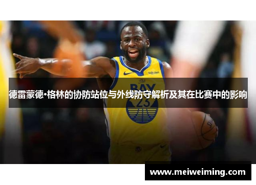 德雷蒙德·格林的协防站位与外线防守解析及其在比赛中的影响