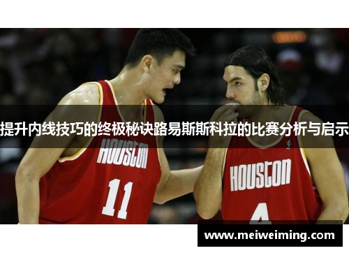 提升内线技巧的终极秘诀路易斯斯科拉的比赛分析与启示