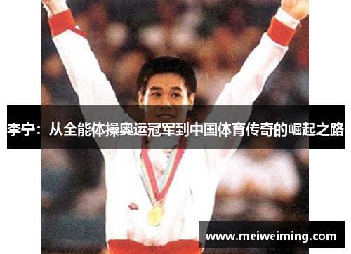 李宁：从全能体操奥运冠军到中国体育传奇的崛起之路