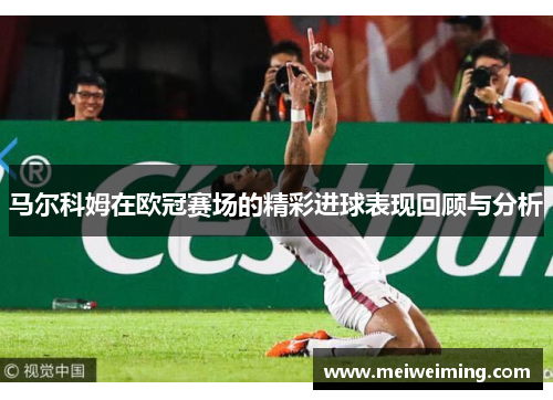 马尔科姆在欧冠赛场的精彩进球表现回顾与分析