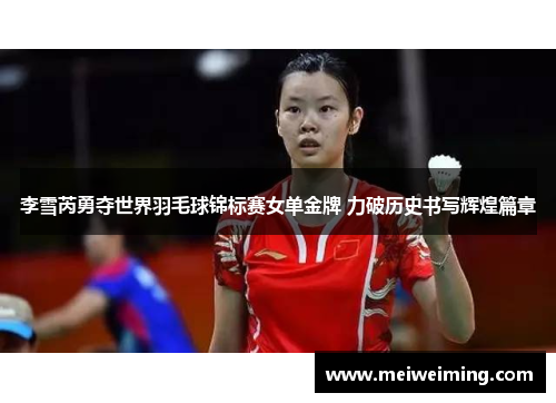 李雪芮勇夺世界羽毛球锦标赛女单金牌 力破历史书写辉煌篇章