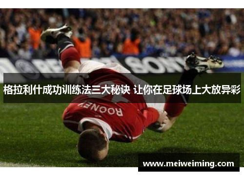 格拉利什成功训练法三大秘诀 让你在足球场上大放异彩