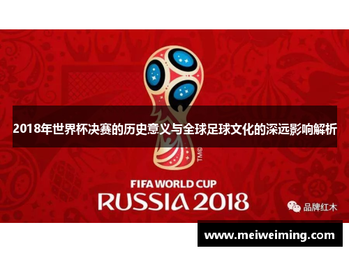 2018年世界杯决赛的历史意义与全球足球文化的深远影响解析