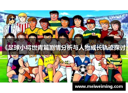 《足球小将世青篇剧情分析与人物成长轨迹探讨》