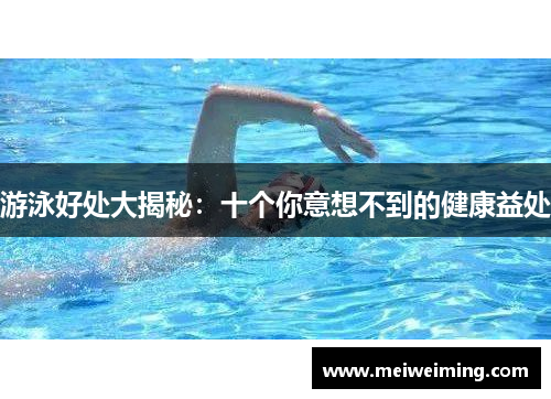 游泳好处大揭秘：十个你意想不到的健康益处