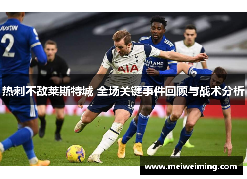 热刺不敌莱斯特城 全场关键事件回顾与战术分析
