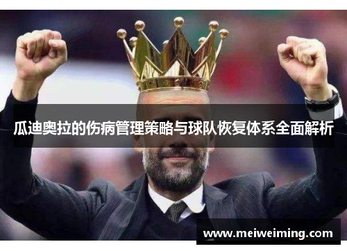 瓜迪奥拉的伤病管理策略与球队恢复体系全面解析