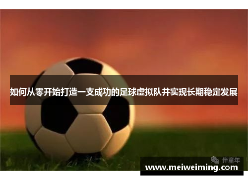 如何从零开始打造一支成功的足球虚拟队并实现长期稳定发展