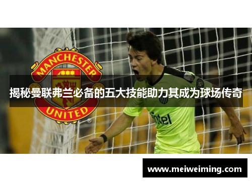 揭秘曼联弗兰必备的五大技能助力其成为球场传奇