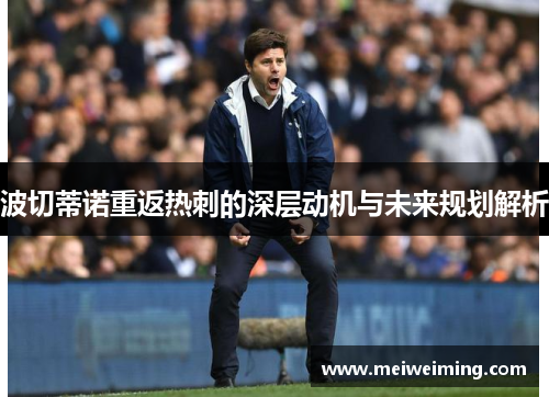 波切蒂诺重返热刺的深层动机与未来规划解析
