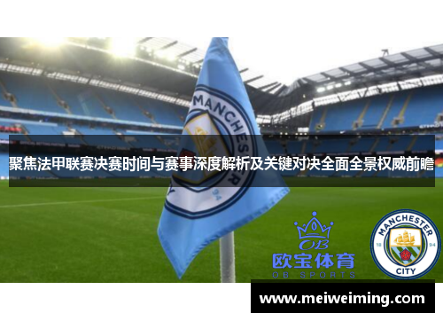聚焦法甲联赛决赛时间与赛事深度解析及关键对决全面全景权威前瞻