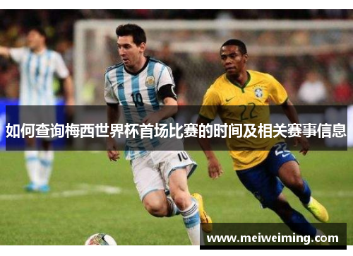 如何查询梅西世界杯首场比赛的时间及相关赛事信息