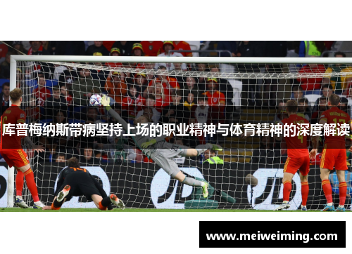 库普梅纳斯带病坚持上场的职业精神与体育精神的深度解读