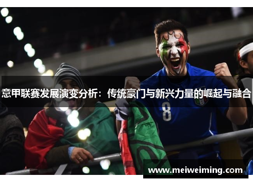 意甲联赛发展演变分析：传统豪门与新兴力量的崛起与融合
