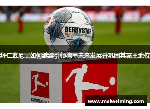 拜仁慕尼黑如何继续引领德甲未来发展并巩固其霸主地位