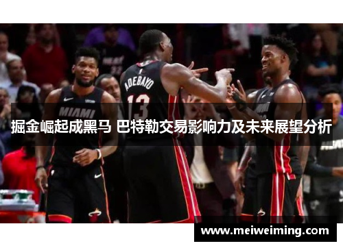 掘金崛起成黑马 巴特勒交易影响力及未来展望分析