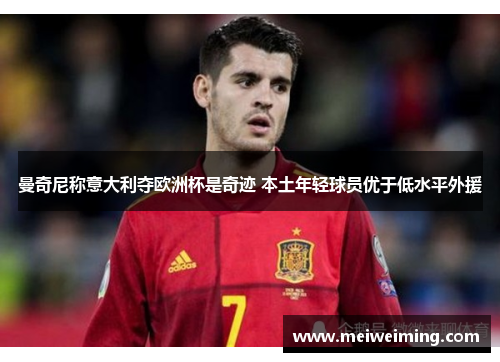 曼奇尼称意大利夺欧洲杯是奇迹 本土年轻球员优于低水平外援