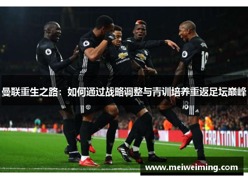 曼联重生之路：如何通过战略调整与青训培养重返足坛巅峰