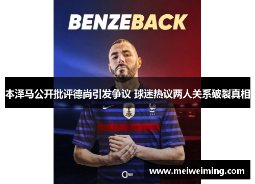 本泽马公开批评德尚引发争议 球迷热议两人关系破裂真相