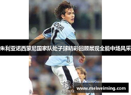 朱利亚诺西蒙尼国家队处子球精彩回顾展现全能中场风采