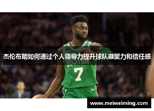 杰伦布朗如何通过个人领导力提升球队凝聚力和信任感 杰伦布朗如何通过个人领导力提升球队凝聚力和信任感