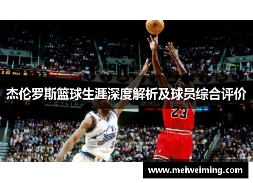杰伦罗斯篮球生涯深度解析及球员综合评价