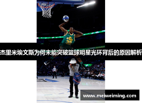 杰里米埃文斯为何未能突破篮球明星光环背后的原因解析 杰里米埃文斯为何未能突破篮球明星光环背后的原因解析